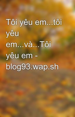 Tôi yêu em...tôi yêu em...và...Tôi yêu em - blog93.wap.sh