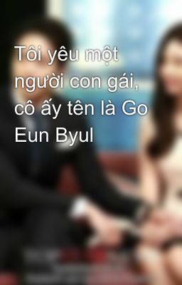 Tôi yêu một người con gái, cô ấy tên là Go Eun Byul