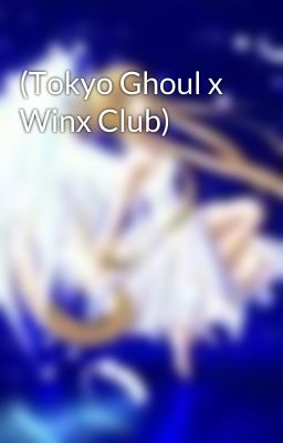 (Tokyo Ghoul x Winx Club)