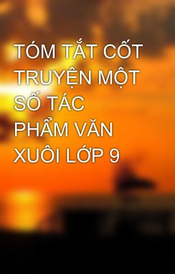 TÓM TẮT CỐT TRUYỆN MỘT SỐ TÁC PHẨM VĂN XUÔI LỚP 9