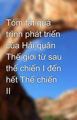 Tóm tắt quá trình phát triển của Hải quân Thế giới từ sau thế chiến I đến hết Thế chiến II