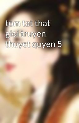 tom tat that gioi truyen thuyet quyen 5