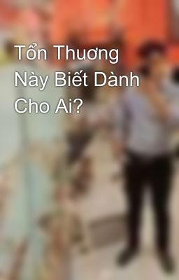 Tổn Thuơng Này Biết Dành Cho Ai? 