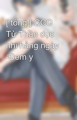 [ tổng ] CCG Tử Thần dục nhi hằng ngày -Đem y