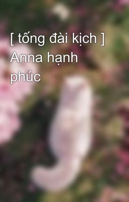 [ tống đài kịch ] Anna hạnh phúc