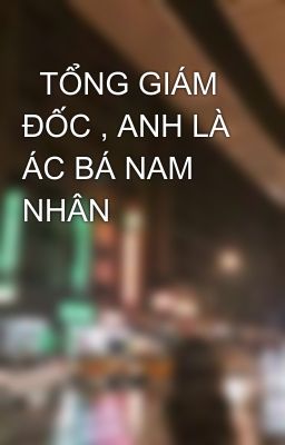   TỔNG GIÁM ĐỐC , ANH LÀ ÁC BÁ NAM NHÂN