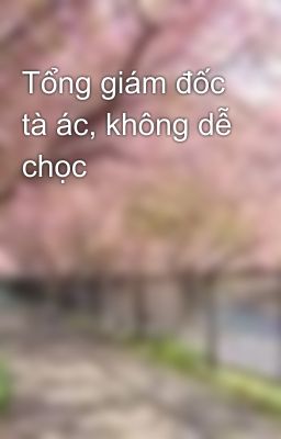 Tổng giám đốc tà ác, không dễ chọc