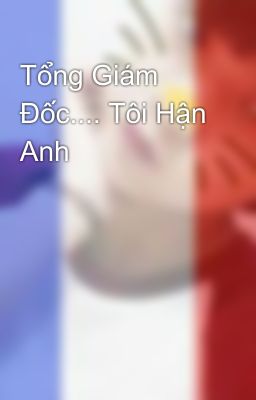 Tổng Giám Đốc.... Tôi Hận Anh