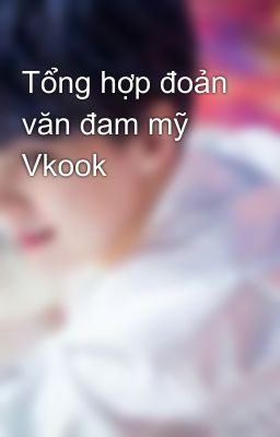 Tổng hợp đoản văn đam mỹ Vkook