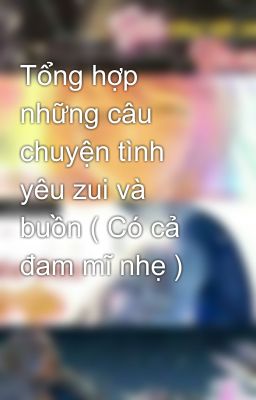 Tổng hợp những câu chuyện tình yêu zui và buồn ( Có cả đam mĩ nhẹ )