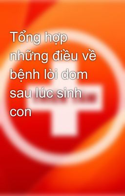 Tổng hợp những điều về bệnh lòi dom sau lúc sinh con