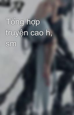 Tổng hợp truyện cao h, sm