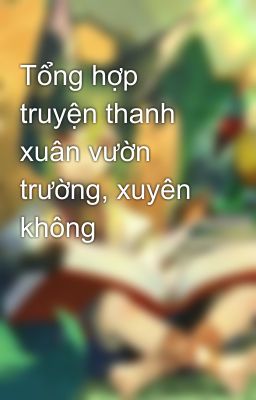 Tổng hợp truyện thanh xuân vườn trường, xuyên không