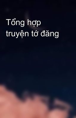 Tổng hợp truyện tớ đăng