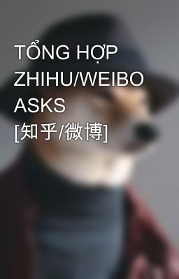 TỔNG HỢP ZHIHU/WEIBO ASKS [知乎/微博] 