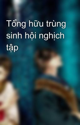 Tổng hữu trùng sinh hội nghịch tập