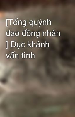 [Tổng quỳnh dao đồng nhân ] Dục khánh vấn tình