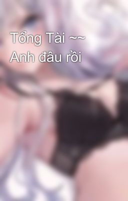 Tổng Tài ~~ Anh đâu rồi 