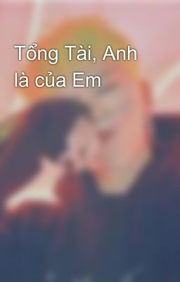 Tổng Tài, Anh là của Em 