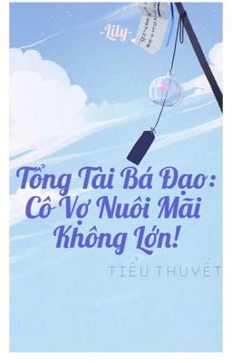 Tổng Tài Bá Đạo: Cô Vợ Nuôi Mãi Không Lớn!