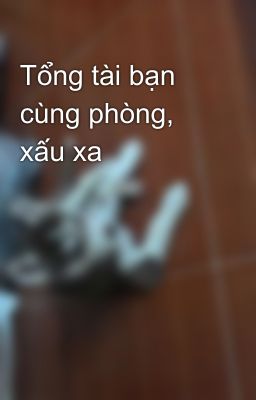 Tổng tài bạn cùng phòng, xấu xa