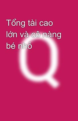 Tổng tài cao lớn và cô nàng bé nhỏ