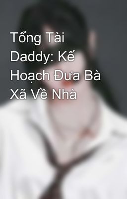 Tổng Tài Daddy: Kế Hoạch Đưa Bà Xã Về Nhà