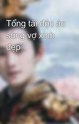 Tổng tài độc ác sủng vợ xinh đẹp