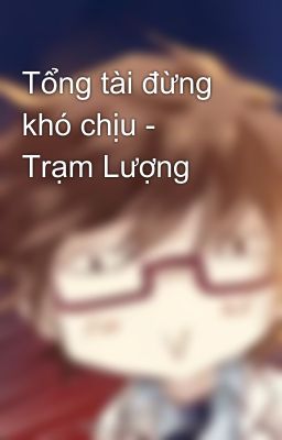 Tổng tài đừng khó chịu - Trạm Lượng