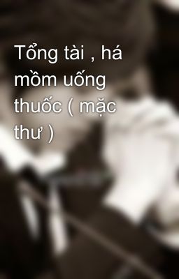 Tổng tài , há mồm uống thuốc ( mặc thư )