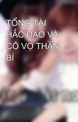 TỔNG TÀI HẮC ĐẠO VÀ CÔ VỢ THẦN BÍ