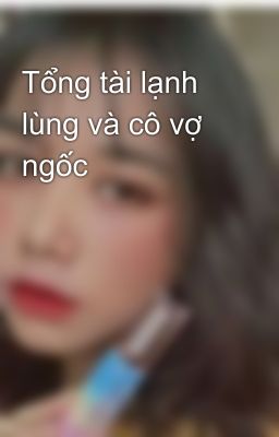 Tổng tài lạnh lùng và cô vợ ngốc