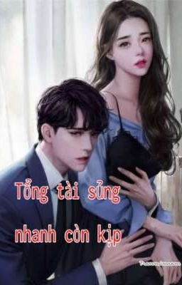 Tổng tài sủng nhanh còn kịp