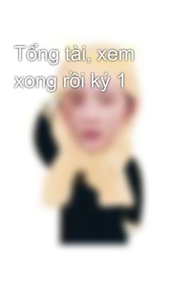 Tổng tài, xem xong rồi ký 1