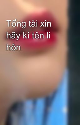 Tổng tài xin hãy kí tên li hôn 