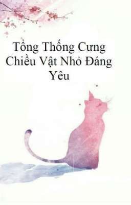 Tổng Thống Cưng Chiều Vật Nhỏ Đáng Yêu 