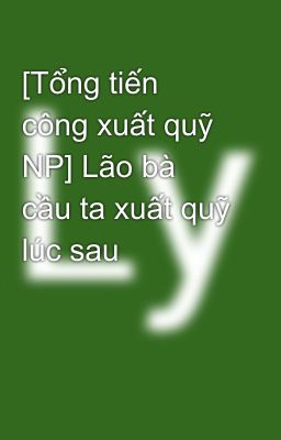 [Tổng tiến công xuất quỹ NP] Lão bà cầu ta xuất quỹ lúc sau