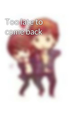 Too late to come back