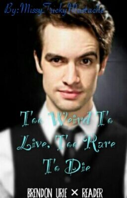 Too Weird To Live, Too Rare To Die (Brendon Urie × Reader)