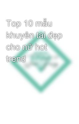 Top 10 mẫu khuyên tai đẹp cho nữ hot trend