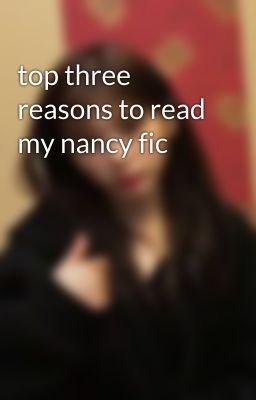 top three reasons to read my nancy fic