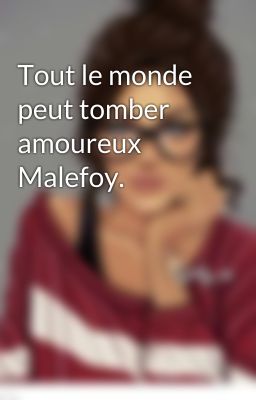 Tout le monde peut tomber amoureux Malefoy.