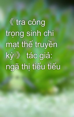 《 tra công trọng sinh chi mạt thế truyền kỳ 》 tác giả: ngã thị tiếu tiếu