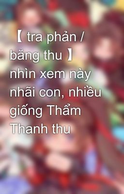 【 tra phản / băng thu 】 nhìn xem này nhãi con, nhiều giống Thẩm Thanh thu