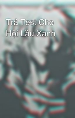 Trả Test Cho Hội Lầu Xanh