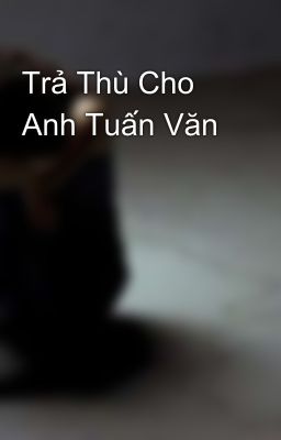 Trả Thù Cho Anh Tuấn Văn 