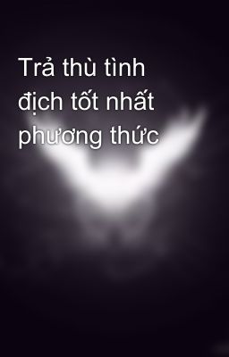 Trả thù tình địch tốt nhất phương thức