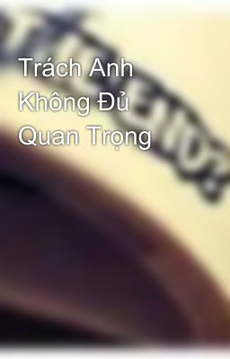 Trách Anh Không Đủ Quan Trọng