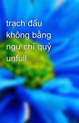 trạch đấu không bằng ngự chỉ quỷ unfull