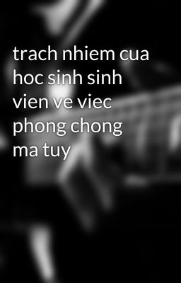 trach nhiem cua hoc sinh sinh vien ve viec phong chong ma tuy